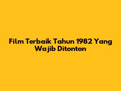 Film Terbaik Tahun 1982 Yang Wajib Ditonton