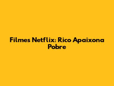 Filmes Netflix: Rico Apaixona Pobre