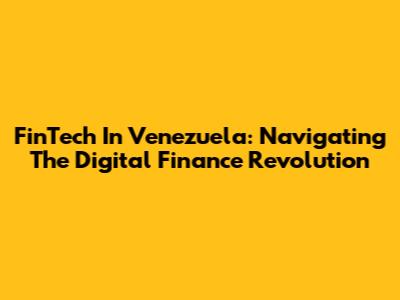 FinTech In Venezuela: Navigating The Digital Finance Revolution
