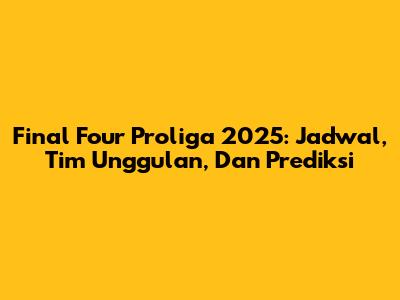 Final Four Proliga 2025: Jadwal, Tim Unggulan, Dan Prediksi
