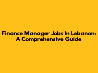 Finance Manager Jobs In Lebanon: A Comprehensive Guide