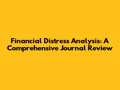 Financial Distress Analysis: A Comprehensive Journal Review