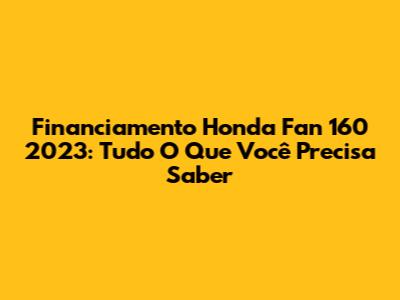 Financiamento Honda Fan 160 2023: Tudo O Que Você Precisa Saber