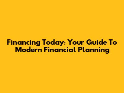 Financing Today: Your Guide To Modern Financial Planning