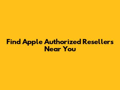 Find Apple Authorized Resellers Near You