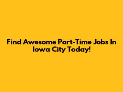 Find Awesome Part-Time Jobs In Iowa City Today!