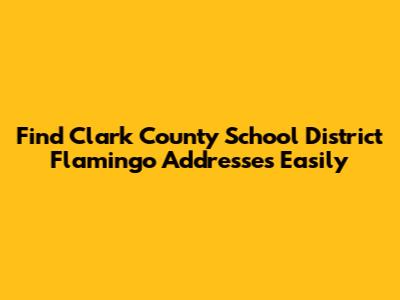Find Clark County School District Flamingo Addresses Easily