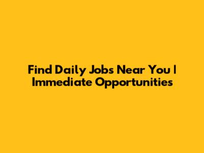 Find Daily Jobs Near You | Immediate Opportunities