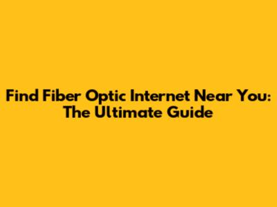 Find Fiber Optic Internet Near You: The Ultimate Guide