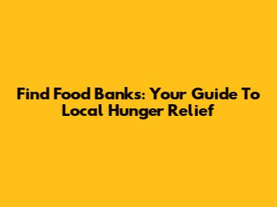 Find Food Banks: Your Guide To Local Hunger Relief