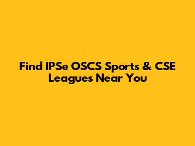 Find IPSe OSCS Sports & CSE Leagues Near You