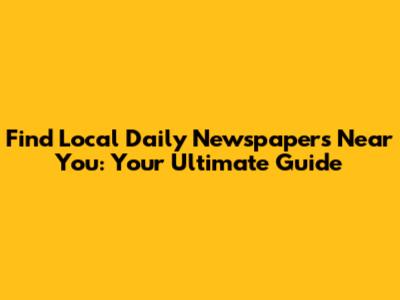 Find Local Daily Newspapers Near You: Your Ultimate Guide