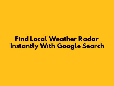 Find Local Weather Radar Instantly With Google Search