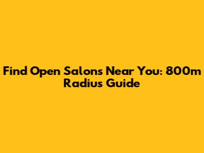 Find Open Salons Near You: 800m Radius Guide