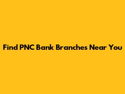Find PNC Bank Branches Near You