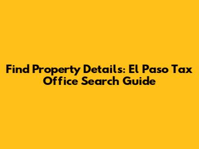 Find Property Details: El Paso Tax Office Search Guide