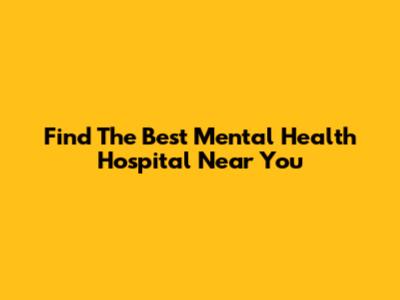 Find The Best Mental Health Hospital Near You