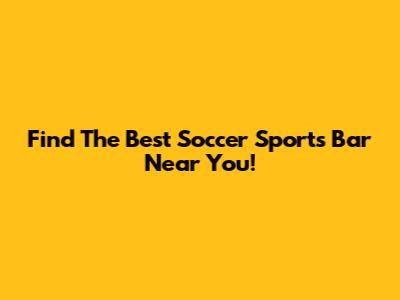 Find The Best Soccer Sports Bar Near You!