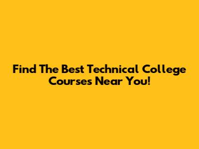 Find The Best Technical College Courses Near You!