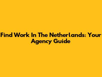 Find Work In The Netherlands: Your Agency Guide