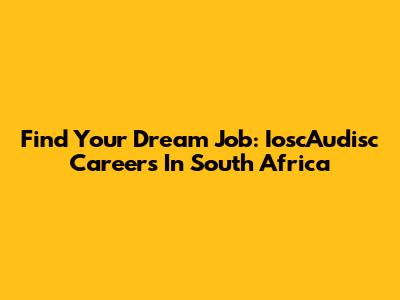 Find Your Dream Job: IoscAudisc Careers In South Africa