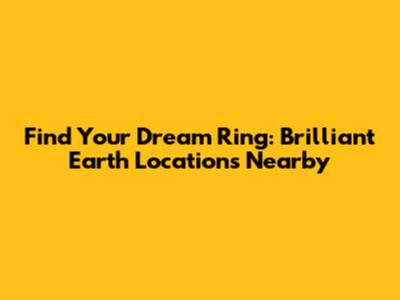 Find Your Dream Ring: Brilliant Earth Locations Nearby