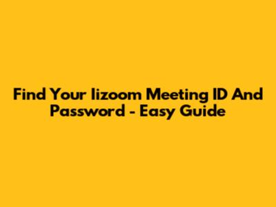 Find Your Iizoom Meeting ID And Password - Easy Guide