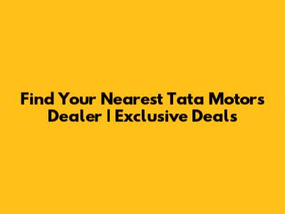 Find Your Nearest Tata Motors Dealer | Exclusive Deals