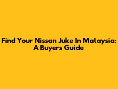 Find Your Nissan Juke In Malaysia: A Buyer's Guide