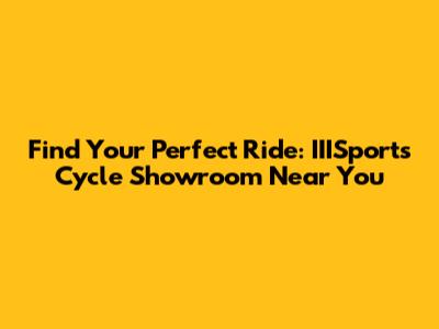 Find Your Perfect Ride: IIISports Cycle Showroom Near You