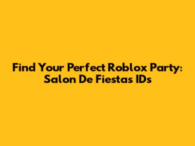 Find Your Perfect Roblox Party: Salon De Fiestas IDs