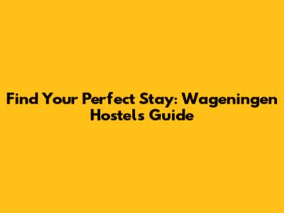 Find Your Perfect Stay: Wageningen Hostels Guide