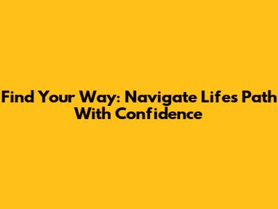 Find Your Way: Navigate Life's Path With Confidence