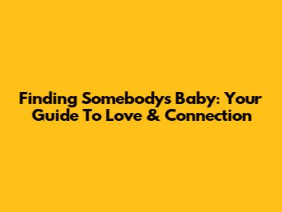Finding 'Somebody's Baby': Your Guide To Love & Connection
