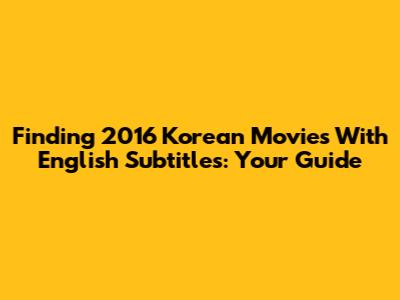 Finding 2016 Korean Movies With English Subtitles: Your Guide