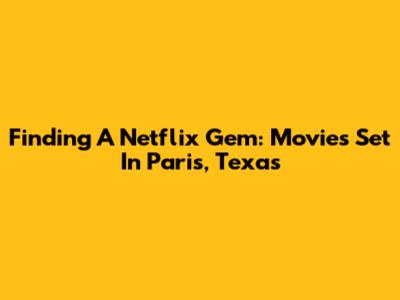 Finding A Netflix Gem: Movies Set In Paris, Texas