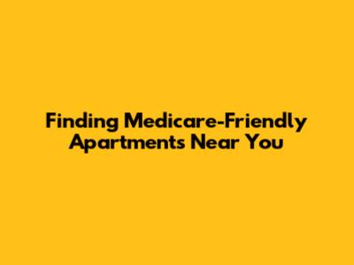 Finding Medicare-Friendly Apartments Near You