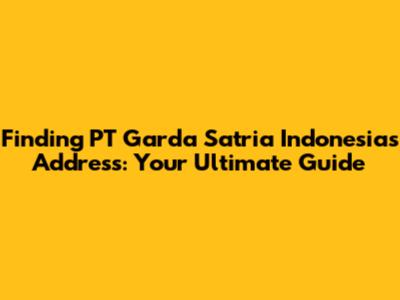 Finding PT Garda Satria Indonesia's Address: Your Ultimate Guide