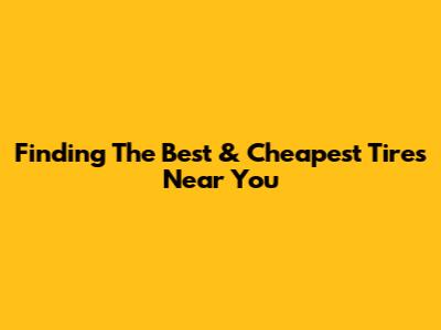 Finding The Best & Cheapest Tires Near You
