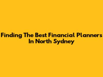 Finding The Best Financial Planners In North Sydney