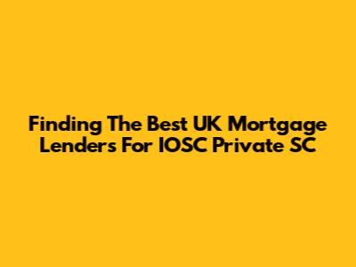 Finding The Best UK Mortgage Lenders For IOSC Private SC