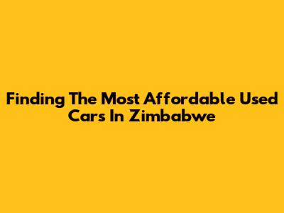 Finding The Most Affordable Used Cars In Zimbabwe