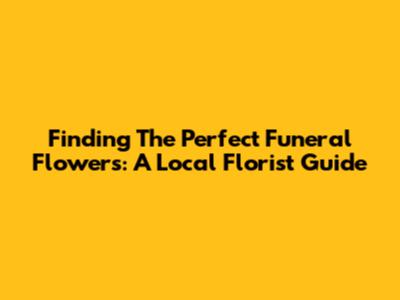Finding The Perfect Funeral Flowers: A Local Florist Guide
