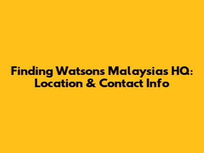 Finding Watsons Malaysia's HQ: Location & Contact Info