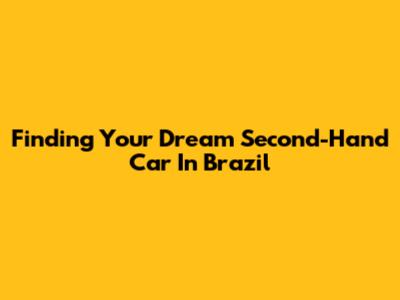 Finding Your Dream Second-Hand Car In Brazil