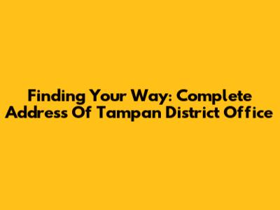 Finding Your Way: Complete Address Of Tampan District Office