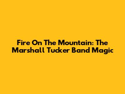 Fire On The Mountain: The Marshall Tucker Band Magic