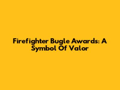 Firefighter Bugle Awards: A Symbol Of Valor