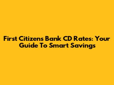 First Citizens Bank CD Rates: Your Guide To Smart Savings