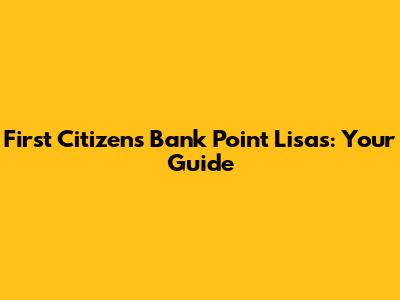 First Citizens Bank Point Lisas: Your Guide